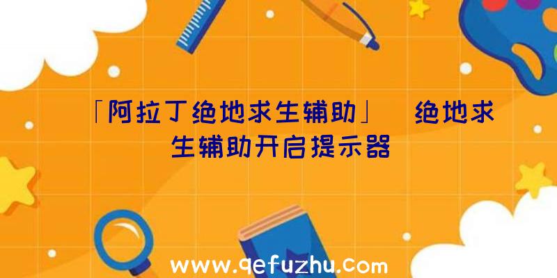 「阿拉丁绝地求生辅助」|绝地求生辅助开启提示器